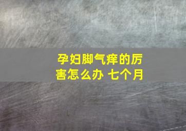 孕妇脚气痒的厉害怎么办 七个月